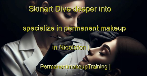 Skinart Dive deeper into specialize in permanent makeup in Nicolston | PermanentmakeupTraining | PermanentmakeupClasses | SkinartTraining-Canada